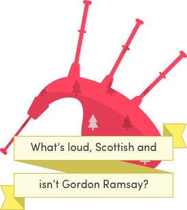 What's loud, Scottish and isn't Gordon Ramsay?